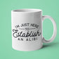 I'm Just Here to Establish an Alibi Mug