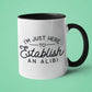 I'm Just Here to Establish an Alibi Mug